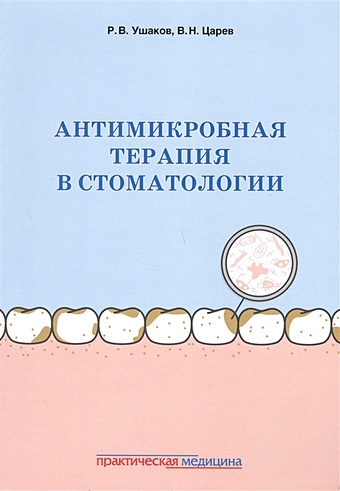 Ушаков Р.В., Царёв В.Н. Антимикробная терапия в стоматологии. Принципы и алгоритмы
