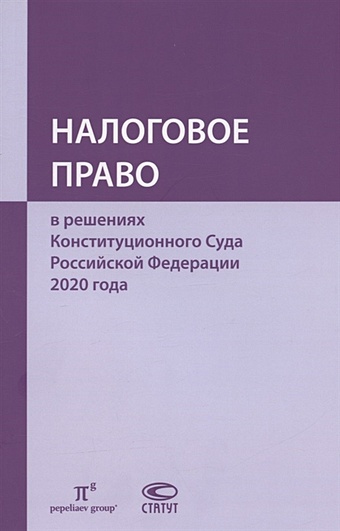 Пепеляев С. (ред.) Налоговое право в решениях Конституционного Суда Российской Федерации 2020 года