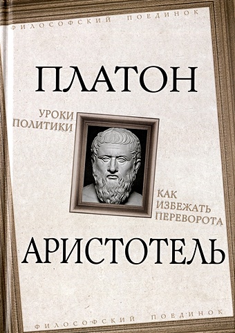 Платон, Аристотель Уроки политики. Как избежать переворота аристотель природа политики