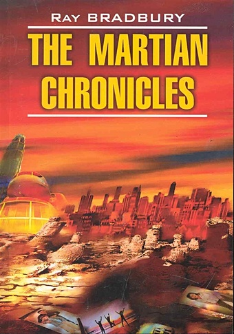 Брэдбери Рэй The Martian Chronicles / Марсианские хроники: Книга для чтения на английском языке / (мягк) (Modern Prose). Бредбери Р. (Каро)