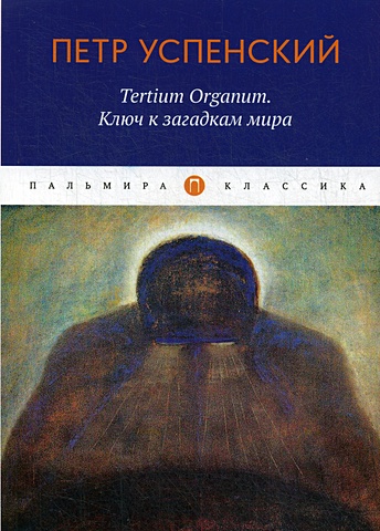 Успенский П. Tertium Organum. Ключ к загадкам мира загадки психоэнергетики любовь сознание творчество… практическое пособие