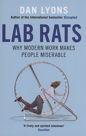 Lyons D. Lab Rats : Why Modern Work Makes People Miserable lyons dan disrupted ludicrous misadventures in the tech start up bubble