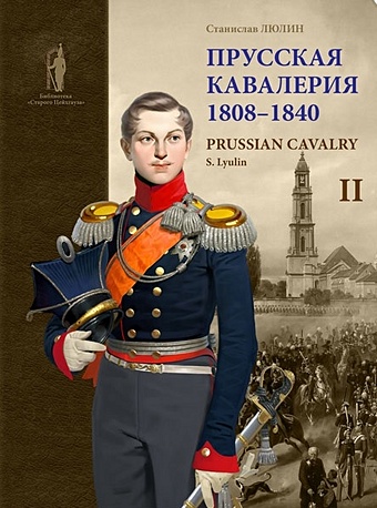 Люлин С. Прусская кавалерия / Prussian Cavalry 1808 -1840. Том II