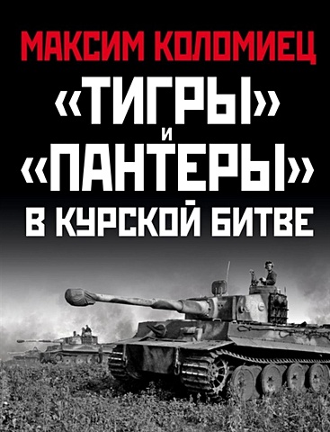 Коломиец Максим Викторович «Тигры» и «Пантеры» в Курской битве.