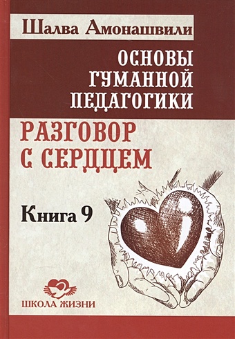 Амонашвили Ш. Основы гуманной педагогики. Разговор с сердцем. Книга 9 из 20