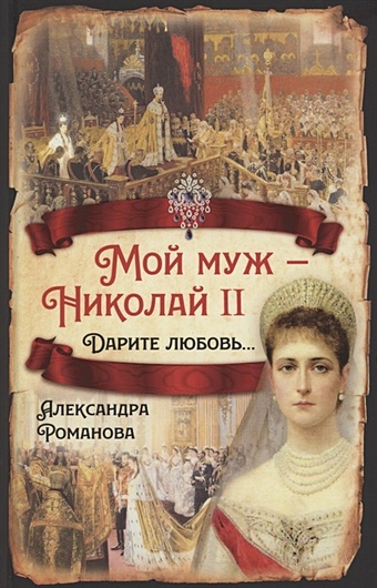 Мой муж - Николай II. Дарите любовь… романова александра феодоровна мой муж николай ii дарите любовь
