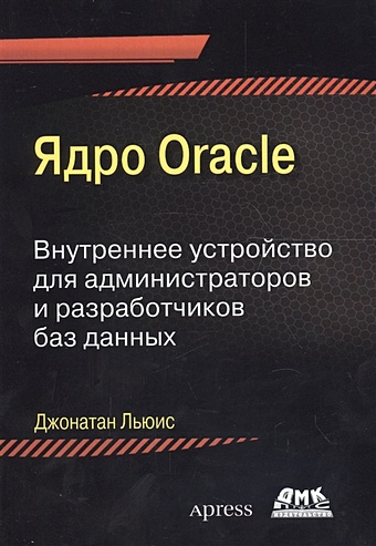Льюис Дж. Ядро Oracle Внутреннее устройство для администраторов и разработчиков баз данных смит кенни хейсли стефан oracle 101 резервное копирование и восстановление