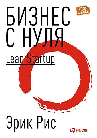 Рис Э. Бизнес с нуля: Метод Lean Startup для быстрого тестирования идей и выбора бизнес-модели (Переплет)