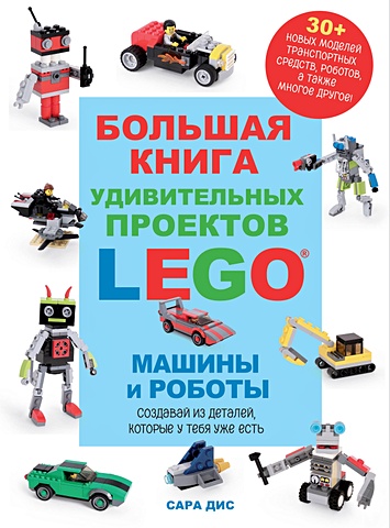 Дис Сара Большая книга удивительных проектов LEGO. Машины и роботы бедфорд аллан большая книга lego