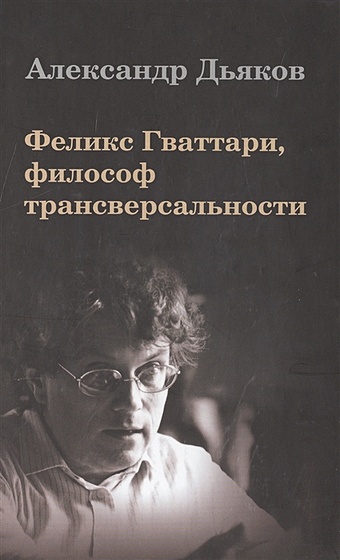 Дьяков А. Феликс Гваттари, философ трансверсальности