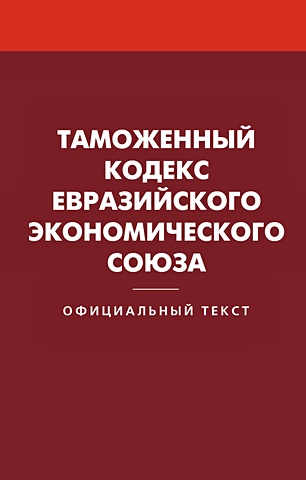 Таможенный кодекс Евразийского экономического союза таможенный кодекс евразийского экономического союза текст с изм и доп на 2019 г