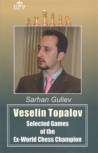 Guliev S. Veselin Topalov. Selected Games of Ex-World Chess Champion искусство шахмат the art of chess