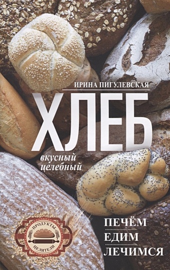 Пигулевская И. Хлеб вкусный, целебный. Печем, едим, лечимся смесь мучная печем дома 500г хлеб злаковый