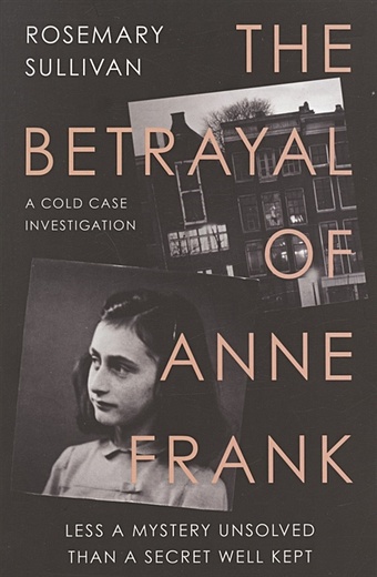 Sullivan R. The Betrayal of Anne Frank: A Cold Case Investigation салливан розмари the betrayal of anne frank a cold case investigation