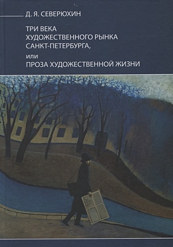 Северюхин Д. Три века художественного рынка Санкт-Петербурга, или Проза художественной жизни цена и фото