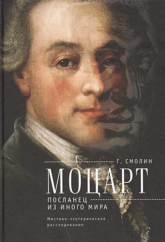 Смолин Г. Моцарт. Посланец из иного мира: мистико-эзотерическое расследование внезапного ухода Вольфганга Амадея Моцарта