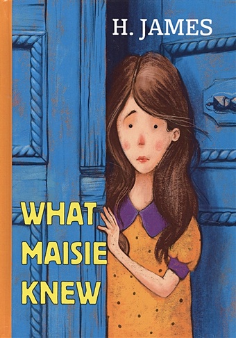 James H. What Maisie Knew = Что знала Мейзи: роман на англ.яз