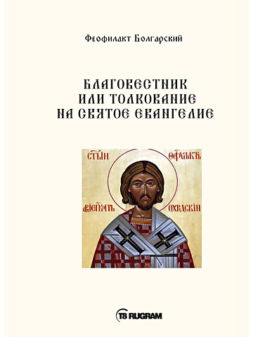 блаженный феофилакт болгарский благовестник толкование на четвероевангелие Феофилакт Болгарский Благовестник или толкование на Святое Евангелие