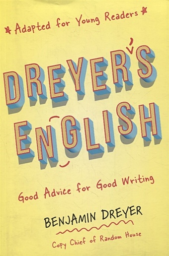Dreyer B. Dreyer s English (Adapted for Young Readers): Good Advice for Good Writing dreyer b dreyer s english an utterly correct guide to clarity and style