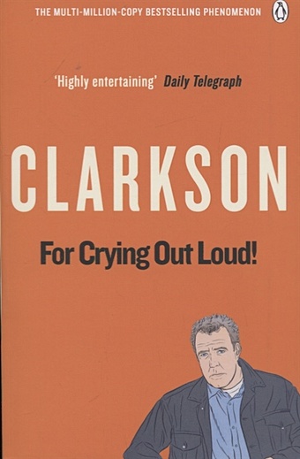Clarkson J. For Crying Out Loud кларксон джереми clarkson jeremy for crying out loud the world according to clarkson volume 3