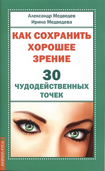 Медведев А., Медведева И. Как сохранить хорошее зрение. 30 чудодейственных точек как сохранить зрение после 40 елисеева т
