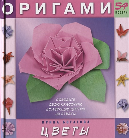 Богатова И. Оригами цветы. 54 модели богатова ирина владимировна 32 оригинальные модели оригами с набором цветной бумаги