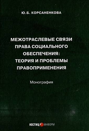 Корсаненкова Ю.Б. Межотраслевые связи права социального обеспечения: теория и проблемы правоприменения: монография