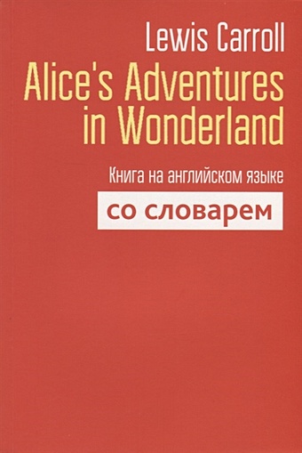 Carroll L. Alice`s Adventures in Wonderland. Книга на английском языке со словарем. Carroll L. кэрролл льюис алиса в стране чудес на русском и английском языках