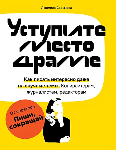 Сарычева Людмила Андреевна Уступите место драме. Как писать интересно даже на скучные темы. Копирайтерам, журналистам, редакторам (с автографом)