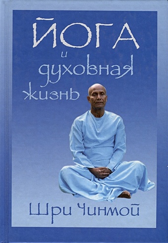 Шри Чинмой Йога и духовная жизнь шри чинмой залитая светом жизнь официальная биография