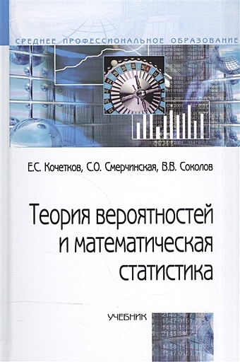 Кочетков Е., Смерчинская С., Соколов В. Теория вероятностей и математическая статистика (2 изд) (Профессиональное образование). Кочетков Е. (Инфра)