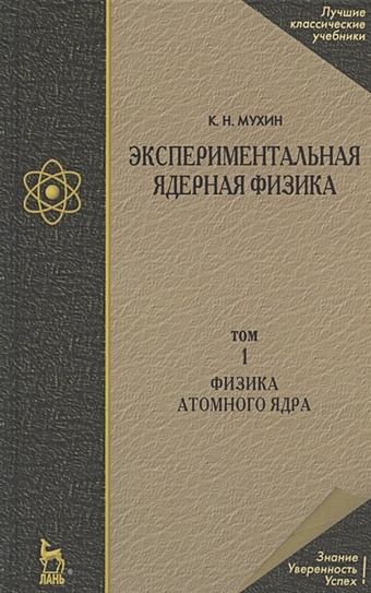 Мухин К. Экспериментальная ядерная физика. Учебник. В 3-х томах. Том 1. Физика атомного ядра