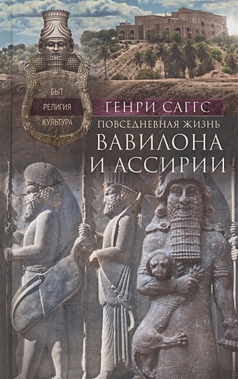 Саггс Г. Повседневная жизнь Вавилона и Ассирии. Быт, религия, культура