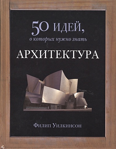 Уилкинсон Ф. Архитектура. 50 идей, о которых нужно знать уилкинсон ф архитектура 50 идей о которых нужно знать