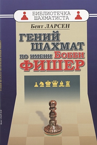 Ларсен Б. Гений шахмат по имени Бобби Фишер брага ф льярдо к минсер к бобби фишер легенда жизнь и партии величайшего гения шахмат