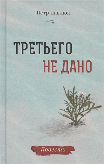 Павлюк П. Третьего не дано. Повесть протасов в нам не дано предугадать повесть рассказы страницы из дневников