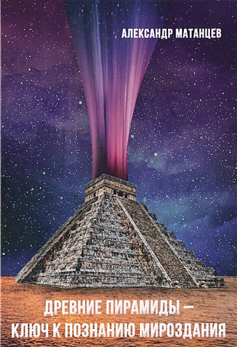 Матанцев А. Древние пирамиды - ключ к познанию мироздания тюмеров а ассоциации аналогии и модели мироздания