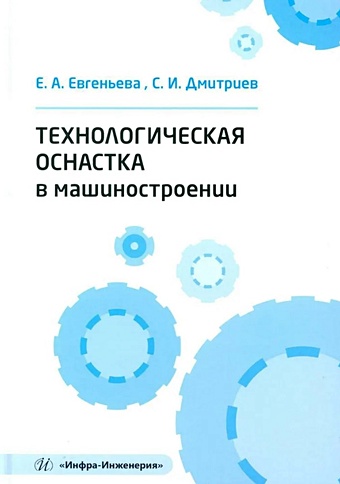 Евгеньева Е.А., Дмитриев С.И. Технологическая оснастка в машиностроении: учебное пособие