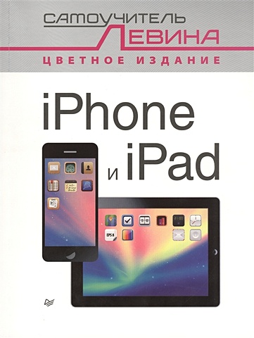 Левин А. iPad и iPhone. Cамоучитель Левина в цвете левин а android на планшетах и смартфонах включая android 5 cамоучитель левина в цвете