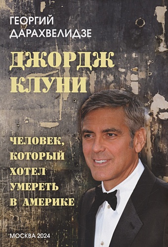 Дарахвелидзе Г. Джордж Клуни. Человек, который хотел умереть в Америке сидоренко в ред продюсер и авторы визуального ряда фильма