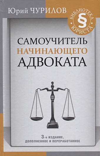 Чурилов Юрий Юрьевич Самоучитель начинающего адвоката. 3-е издание, дополненное и переработанное