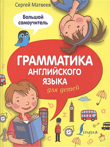 Матвеев Сергей Александрович Грамматика английского языка для детей. Большой самоучитель матвеева