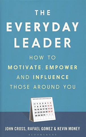 Cross J., Gomez R., Money K. The Everyday Leader. How to Motivate, Empower and Influence Those Around You christopher rice the engagement equation leadership strategies for an inspired workforce