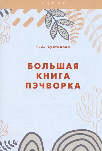 Султанова Г.А. Большая книга пэчворка пэчворк изделия и одежда из лоскутков
