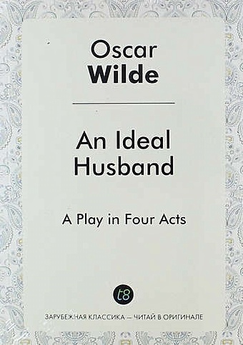 Wilde O. An Ideal Husband. A Play in Four Acts wilde o an ideal husband a play in four acts