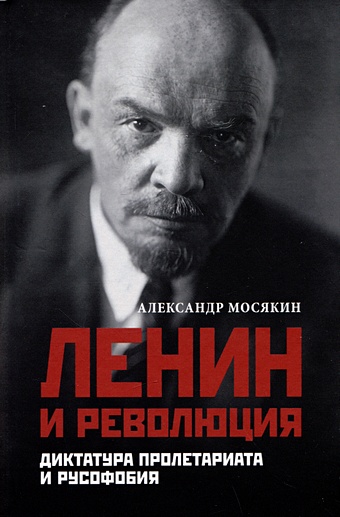 Мосякин А.Г. Ленин и революция. Диктатура пролетариата и русофобия диктатура пролетариата
