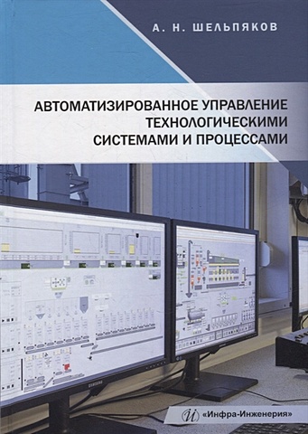 Шельпяков А.Н. Автоматизированное управление технологическими системами и процессами: учебное пособие