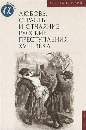 Каменский А.Б. Любовь, страсть и отчаяние - русские преступления XVIII века