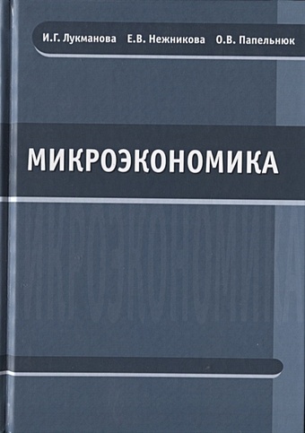Лукманова И., Нежникова Е., Папельнюк О. Микроэкономика. Учебник микроэкономика учебник