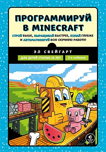 Свейгарт Эл Программируй в Minecraft. Строй выше, выращивай быстрее, копай глубже и автоматизируй всю скучную работу! 2-е издание эл свейгарт программируй в minecraft 2 е издание